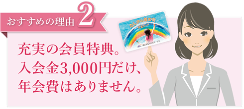 おすすめの理由2 充実の会員特典。入会金3,0000円だけ、年会費はありません。